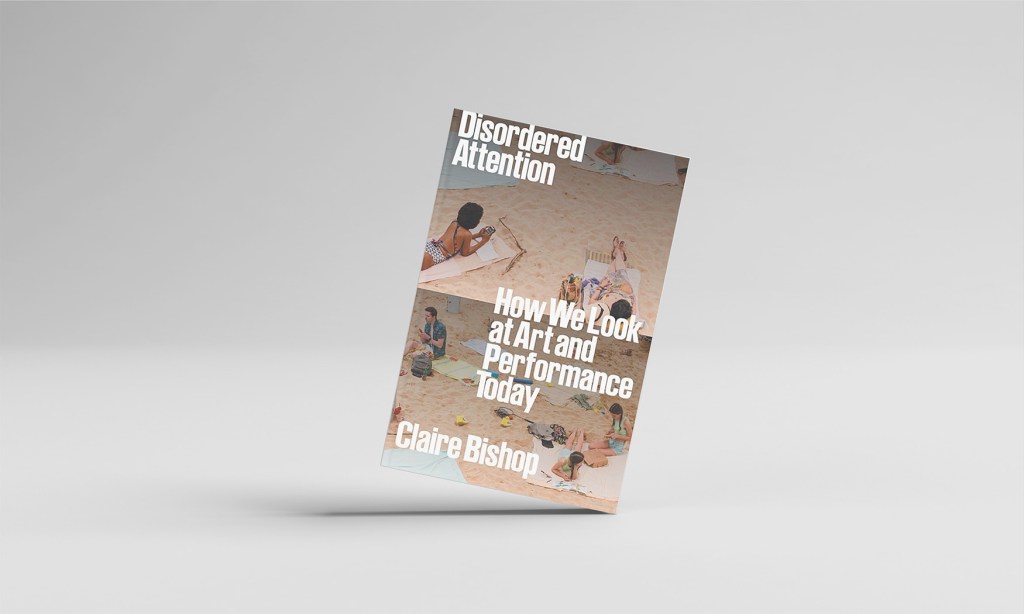 Claire Bishop’s new book Disordered Attention 